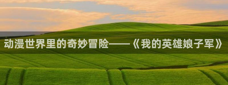 万界神主樱花动漫：动漫世界里的奇妙冒险——《我的英雄娘子军》