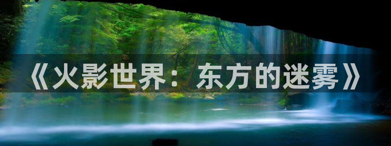 樱花动漫范马刃牙：《火影世界：东方的迷雾》