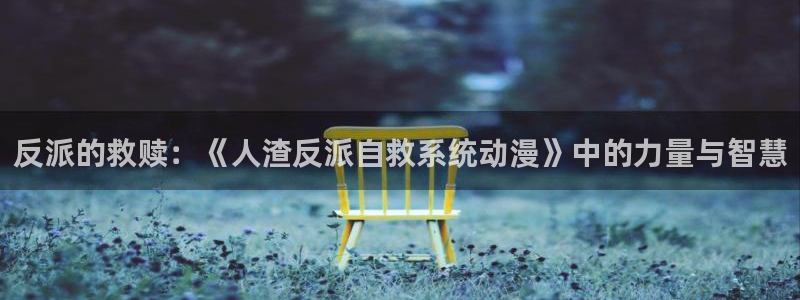 元龙动漫免费观看全集樱花动漫：反派的救赎：《人渣反派自救系统动漫》中的力量与智慧