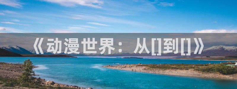 一念永恒动漫樱花动漫免费：《动漫世界：从[]到[]》
