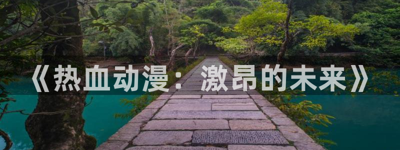 多罗罗动漫在线观看樱花动漫：《热血动漫：激昂的未来》