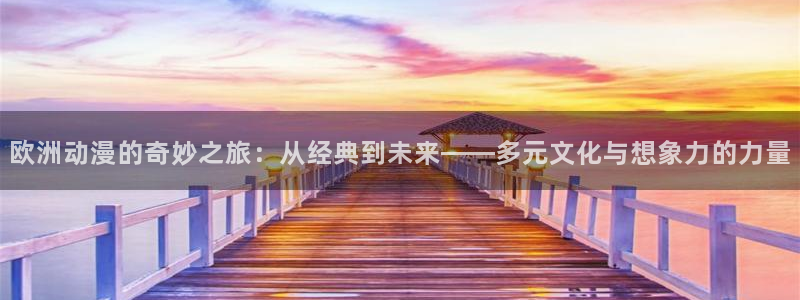 樱花动漫好看的动漫：欧洲动漫的奇妙之旅：从经典到未来——多元文化与想象力的力量