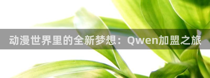 樱花动漫17.06：动漫世界里的全新梦想：Qwen加盟之旅