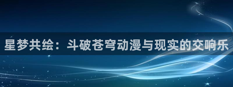 樱花动漫宕卧略：星梦共绘：斗破苍穹动漫与现实的交响乐