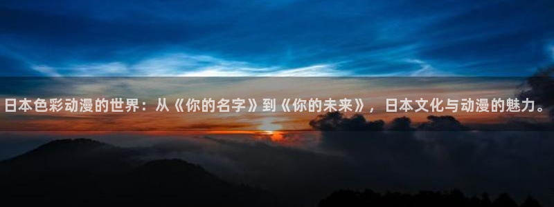 你所不知道的童话故事在线观看樱花动漫：日本色彩动漫的世界：从《你的名字》到《你的未来》，日本文化与动漫的魅力。