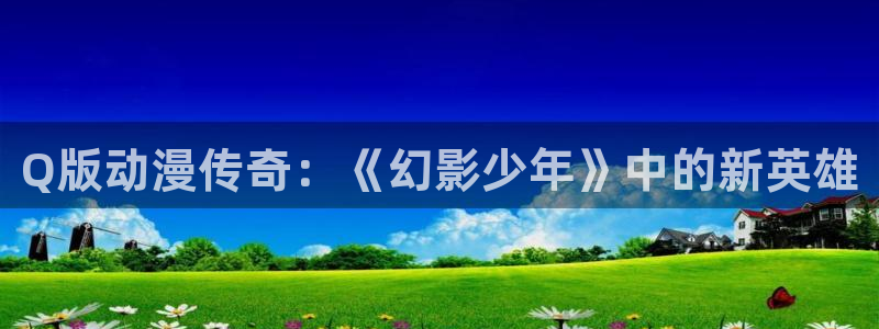 樱花动漫网站手机：Q版动漫传奇：《幻影少年》中的新英雄