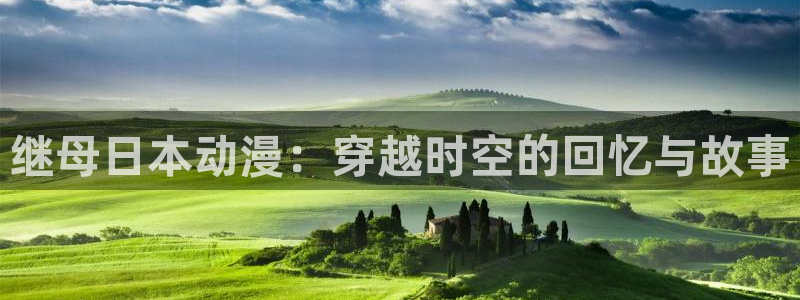 樱花动漫app在线观看免费高清最新剧：继母日本动漫：穿越时空的回忆与故事