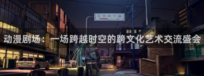 樱花动漫星掠者免费观看：动漫剧场：一场跨越时空的跨文化艺术交流盛会
