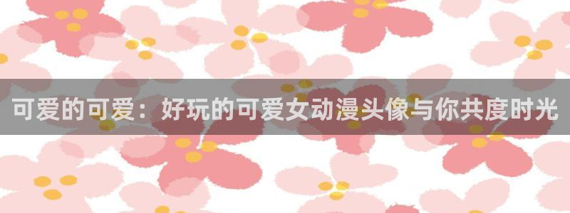 青春掠夺(樱花动漫)：可爱的可爱：好玩的可爱女动漫头像与你共度时光