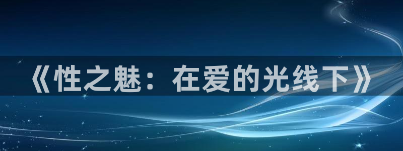 樱花动漫免费网站入口：《性之魅：在爱的光线下》