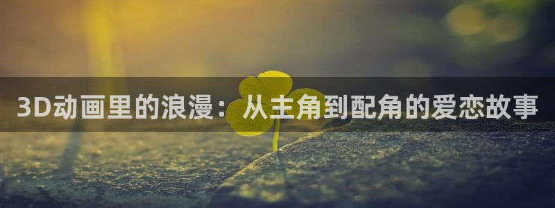樱花动漫官网入口.：3D动画里的浪漫：从主角到配角的爱恋故事