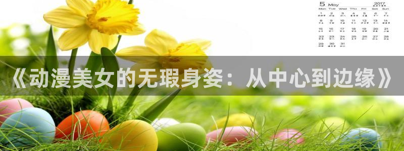樱花动漫免费进入：《动漫美女的无瑕身姿：从中心到边缘》