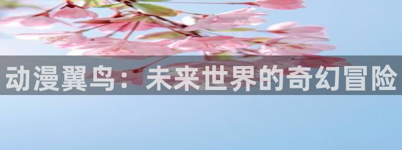 樱花动漫带：动漫翼鸟：未来世界的奇幻冒险