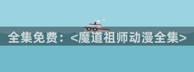 樱花动漫官网正版入口在哪里：全集免费：<魔道祖师动漫全集>