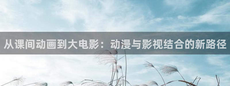 横恋人母2樱花动漫：从课间动画到大电影：动漫与影视结合的新路径