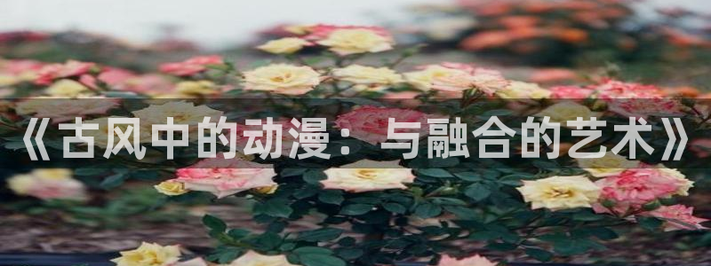 无颜之月樱花动漫免费完整版：《古风中的动漫：与融合的艺术》