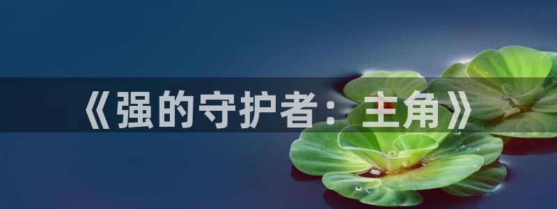 樱花动漫观看免费高清：《强的守护者：主角》