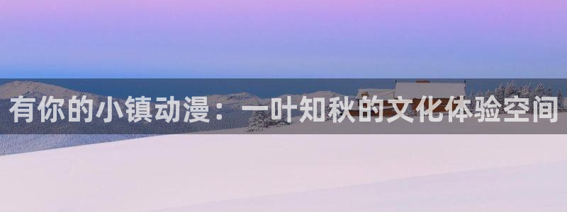 仙逆樱花动漫全免观看：有你的小镇动漫：一叶知秋的文化体验空间