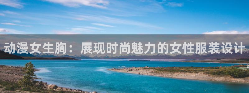 www.樱花动漫网：动漫女生胸：展现时尚魅力的女性服装设计