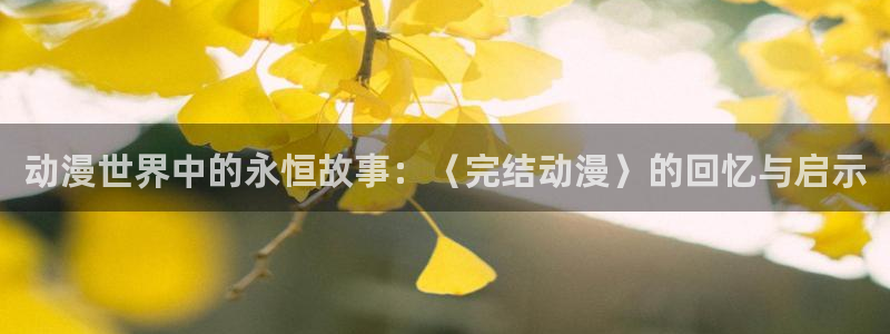 精灵王座樱花动漫免费观看：动漫世界中的永恒故事：〈完结动漫〉的回忆与启示
