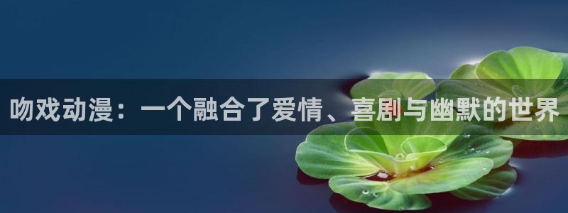 樱花动漫现在观看：吻戏动漫：一个融合了爱情、喜剧与幽默的世界
