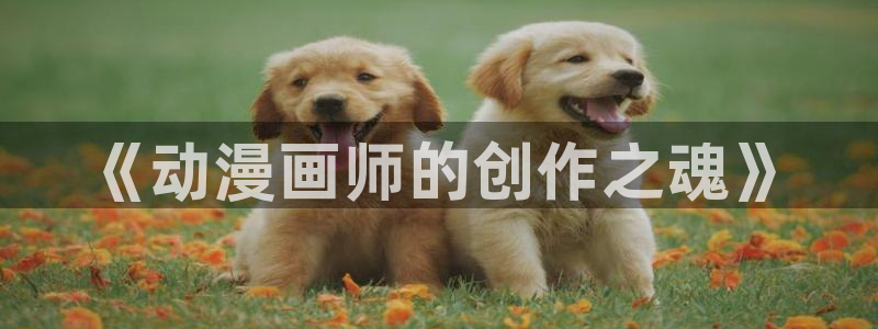 龙与虎樱花动漫：《动漫画师的创作之魂》