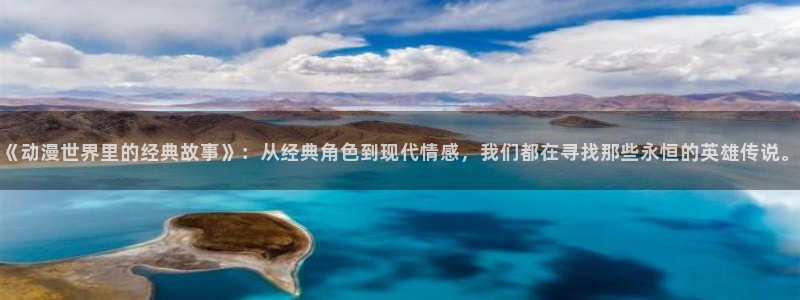 樱花动漫专注门户的网站：《动漫世界里的经典故事》：从经典角色到现代情感，我们都在寻找那些永恒的英雄传说。