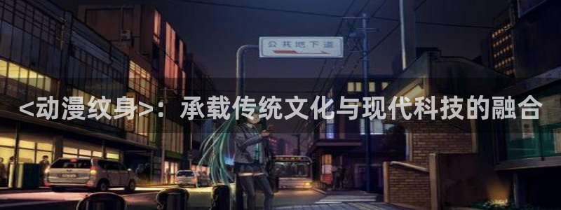 樱花动漫专注动漫入口：<动漫纹身>：承载传统文化与现代科技的融合