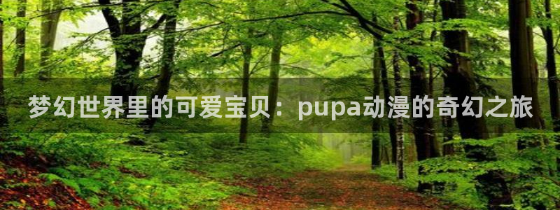 樱花动漫高清画质在线观看：梦幻世界里的可爱宝贝：pupa动漫的奇幻之旅