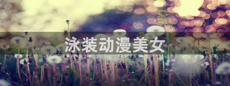 樱花动漫在线观看全集免费高清：泳装动漫美女