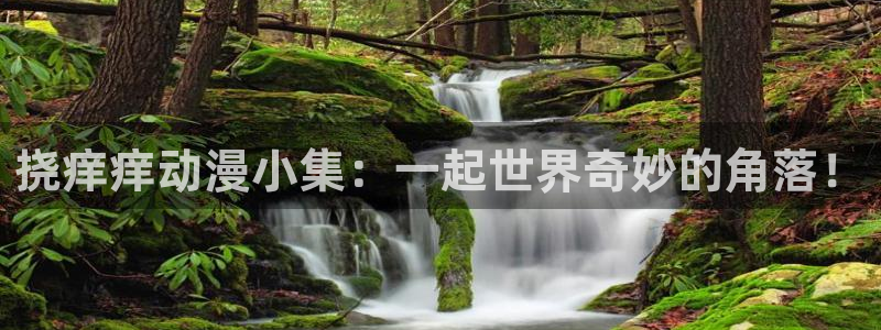 樱花动漫免费看漫画：挠痒痒动漫小集：一起世界奇妙的角落！