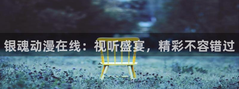 超神传说樱花动漫免费观看：银魂动漫在线：视听盛宴，精彩不容错过