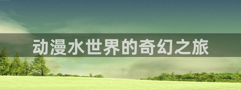 25岁的高中生樱花动漫：动漫水世界的奇幻之旅