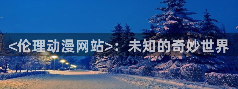 overflow风车樱花动漫：<伦理动漫网站>：未知的奇妙世界